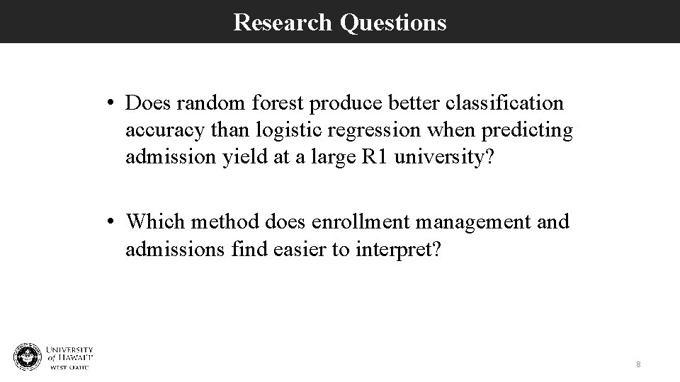 Research Questions • Does random forest produce better classification accuracy than logistic regression when