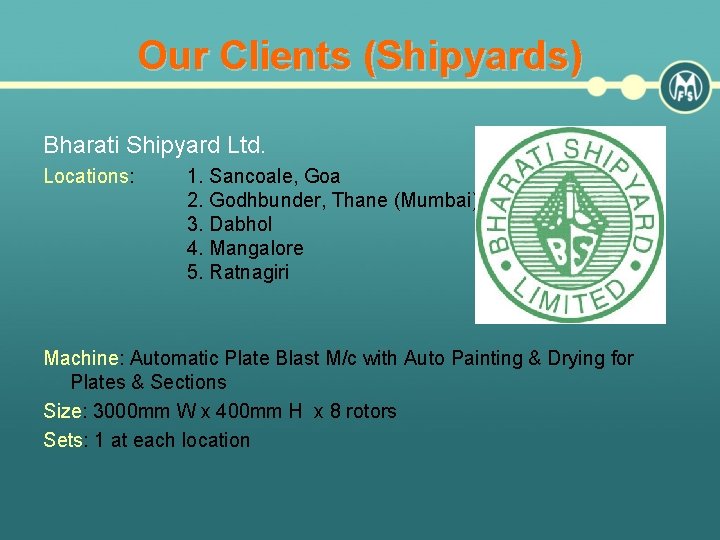 Our Clients (Shipyards) Bharati Shipyard Ltd. Locations: 1. Sancoale, Goa 2. Godhbunder, Thane (Mumbai)