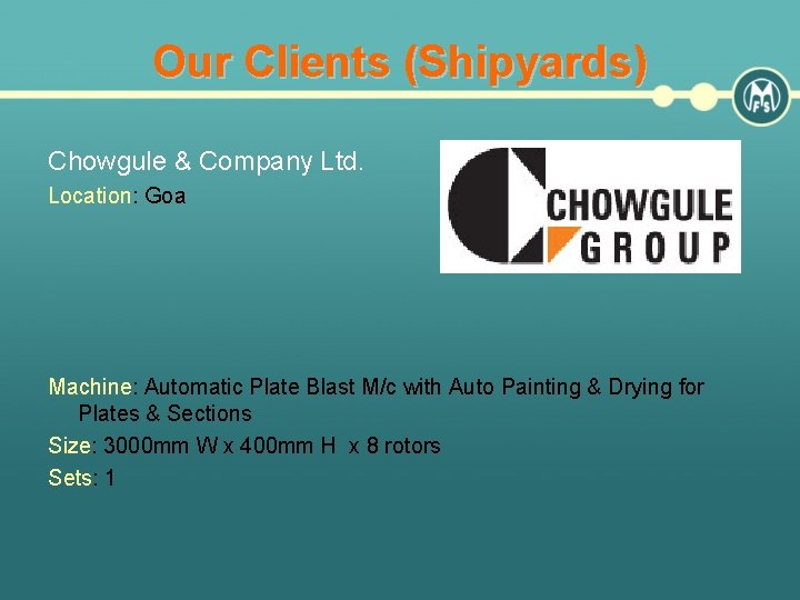 Our Clients (Shipyards) Chowgule & Company Ltd. Location: Goa Machine: Automatic Plate Blast M/c