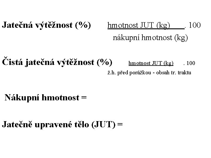 Jatečná výtěžnost (%) hmotnost JUT (kg) . 100 nákupní hmotnost (kg) Čistá jatečná výtěžnost Jatečná výtěžnost (%) hmotnost JUT (kg) . 100 nákupní hmotnost (kg) Čistá jatečná výtěžnost