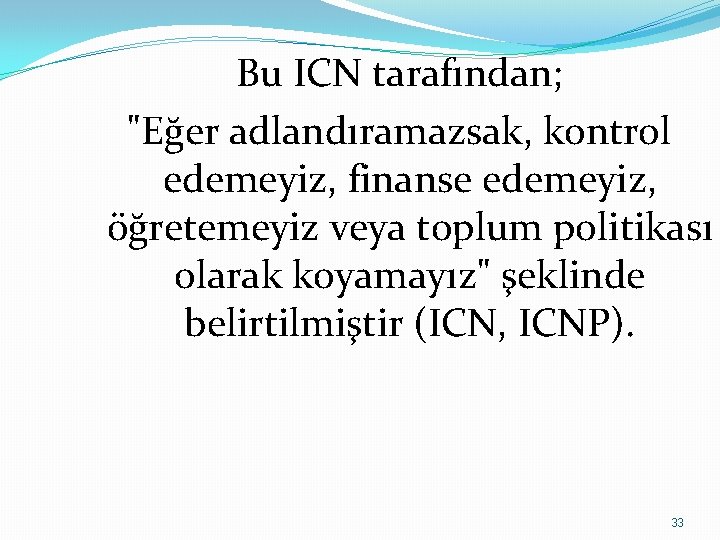 Bu ICN tarafından; "Eğer adlandıramazsak, kontrol edemeyiz, finanse edemeyiz, öğretemeyiz veya toplum politikası olarak