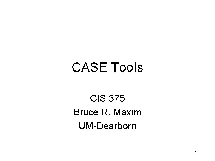 CASE Tools CIS 375 Bruce R. Maxim UM-Dearborn 1 