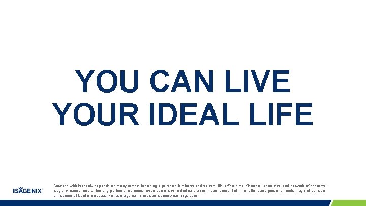 YOU CAN LIVE YOUR IDEAL LIFE Success with Isagenix depends on many factors including YOU CAN LIVE YOUR IDEAL LIFE Success with Isagenix depends on many factors including