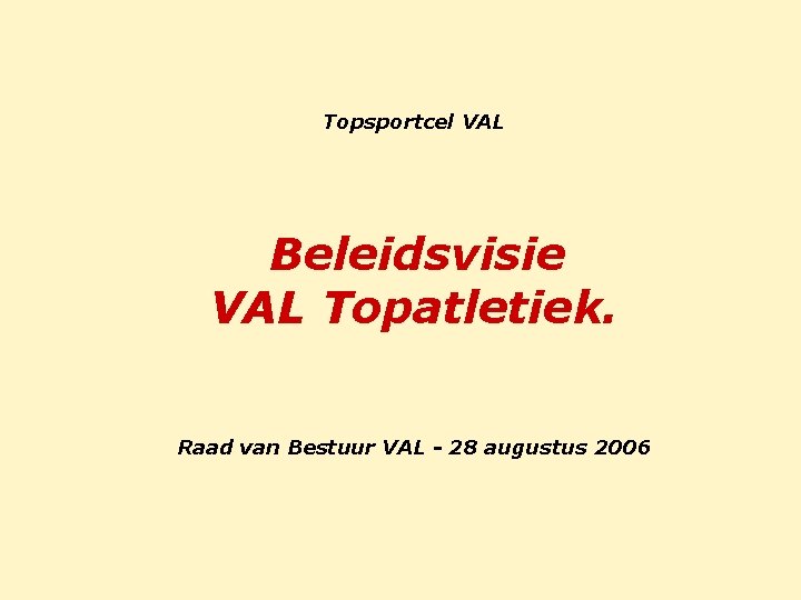 Topsportcel VAL Beleidsvisie VAL Topatletiek. Raad van Bestuur VAL - 28 augustus 2006 