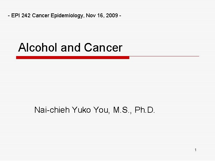 - EPI 242 Cancer Epidemiology, Nov 16, 2009 - Alcohol and Cancer Nai-chieh Yuko