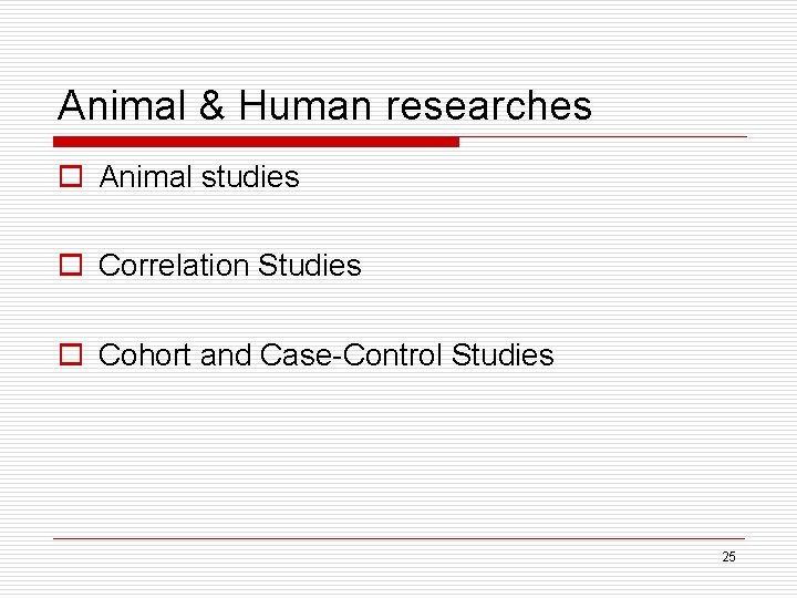 Animal & Human researches o Animal studies o Correlation Studies o Cohort and Case-Control