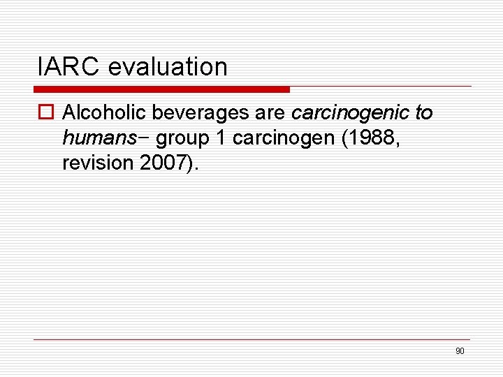 IARC evaluation o Alcoholic beverages are carcinogenic to humans– group 1 carcinogen (1988, revision