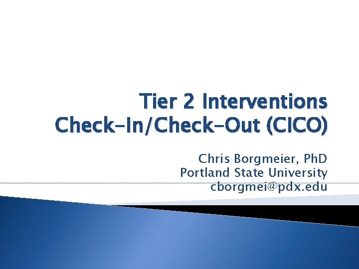Tier 2 Interventions Check-In/Check-Out (CICO) Chris Borgmeier, Ph. D Portland State University cborgmei@pdx. edu