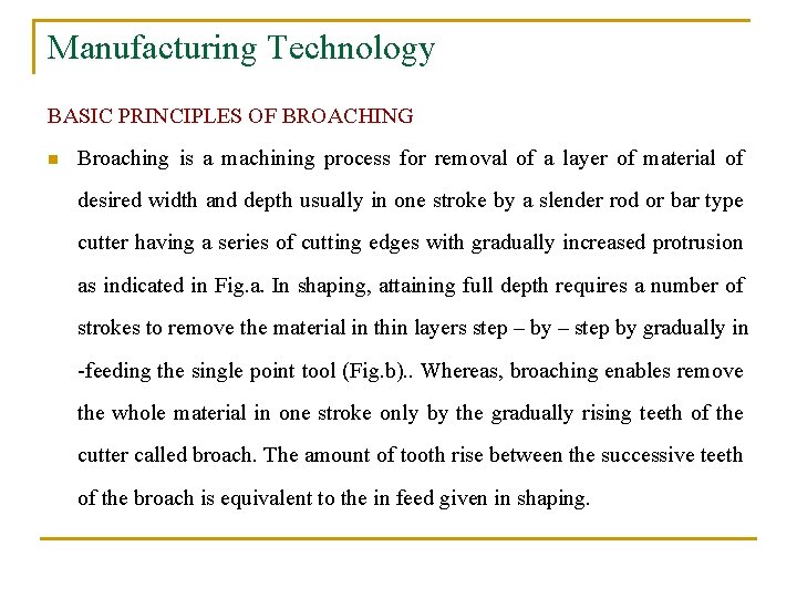 Manufacturing Technology BASIC PRINCIPLES OF BROACHING n Broaching is a machining process for removal