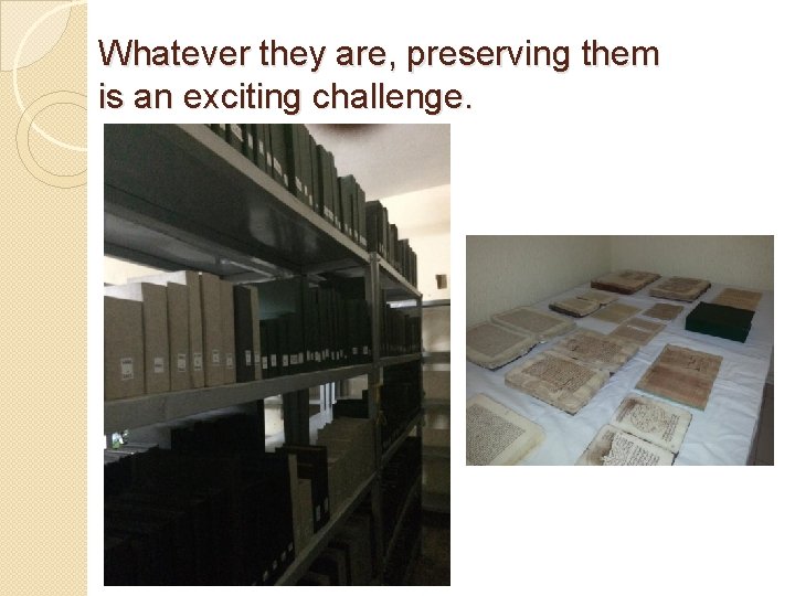 Whatever they are, preserving them is an exciting challenge. Whatever they are, preserving them is an exciting challenge.