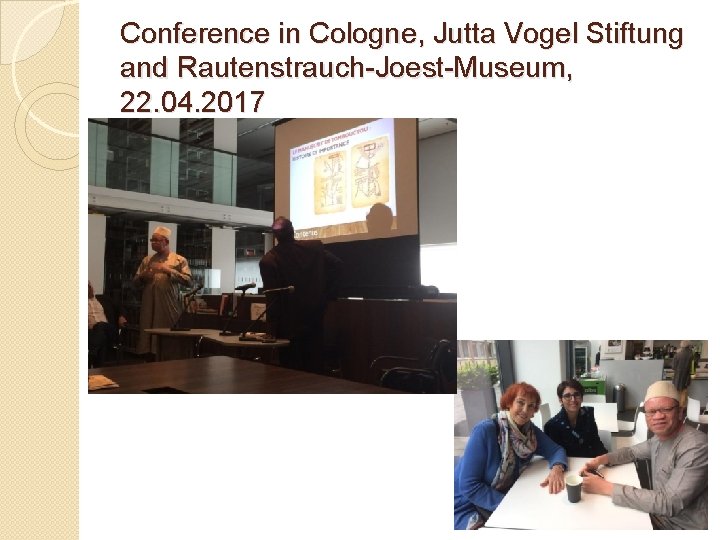 Conference in Cologne, Jutta Vogel Stiftung and Rautenstrauch-Joest-Museum, 22. 04. 2017 Conference in Cologne, Jutta Vogel Stiftung and Rautenstrauch-Joest-Museum, 22. 04. 2017