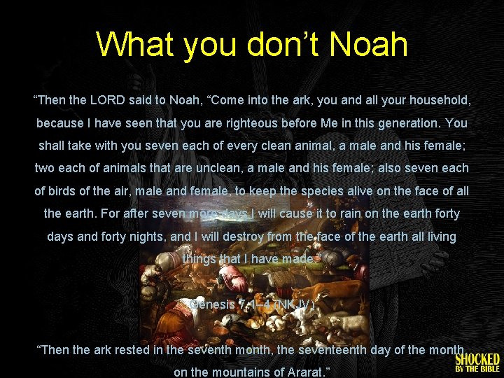 What you don’t Noah “Then the LORD said to Noah, “Come into the ark,