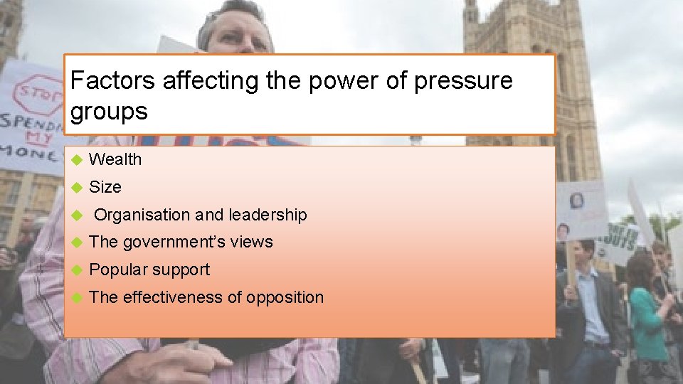 Factors affecting the power of pressure groups Wealth Size Organisation and leadership The government’s