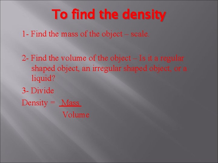 To find the density 1 - Find the mass of the object – scale.