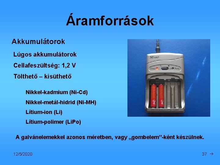 Áramforrások Akkumulátorok Lúgos akkumulátorok Cellafeszültség: 1, 2 V Tölthető – kisüthető Nikkel-kadmium (Ni-Cd) Nikkel-metál-hidrid