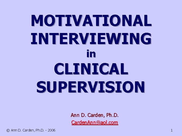 MOTIVATIONAL INTERVIEWING in CLINICAL SUPERVISION Ann D. Carden, Ph. D. Carden. Ann@aol. com ©