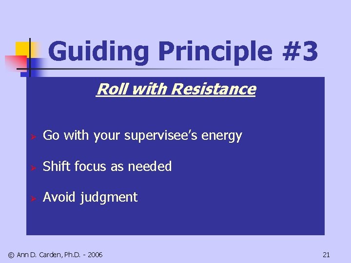 Guiding Principle #3 Roll with Resistance Ø Go with your supervisee’s energy Ø Shift