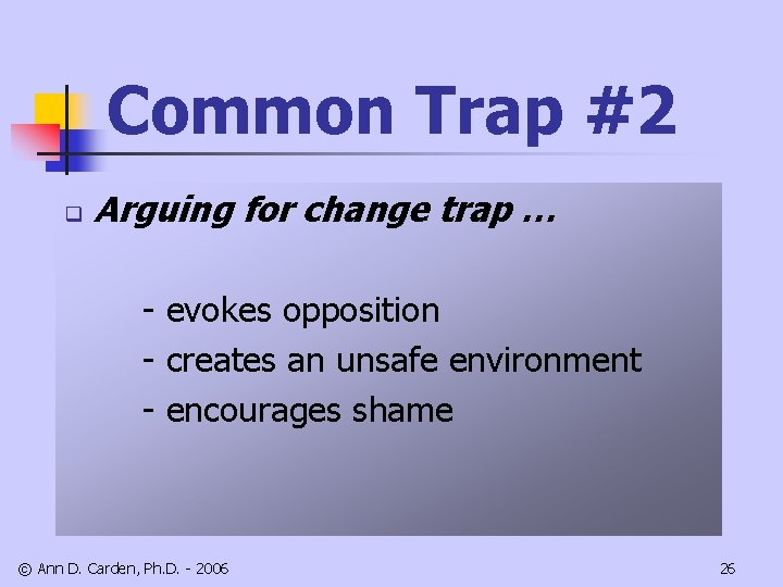 Common Trap #2 q Arguing for change trap … - evokes opposition - creates