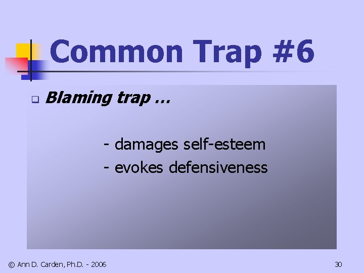 Common Trap #6 q Blaming trap … - damages self-esteem - evokes defensiveness ©