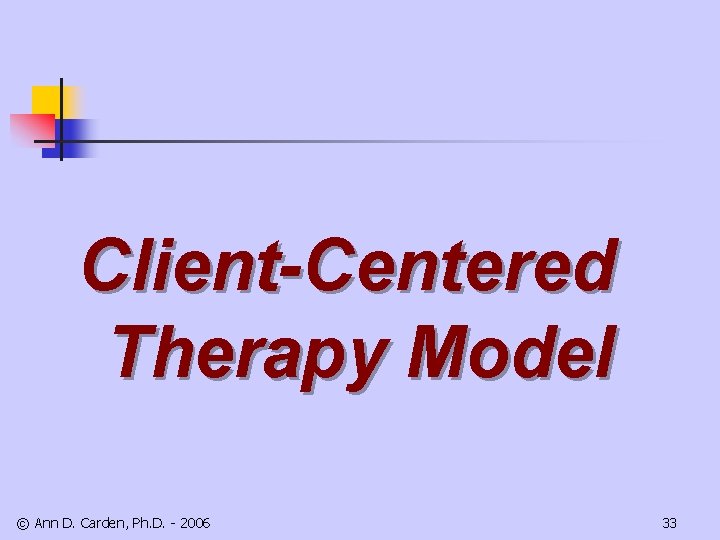 Client-Centered Therapy Model © Ann D. Carden, Ph. D. - 2006 33 