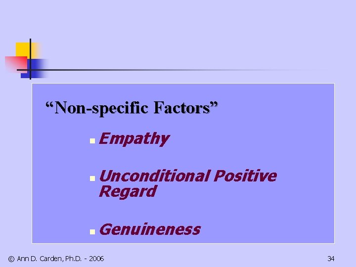 “Non-specific Factors” n Empathy n Unconditional Positive Regard n Genuineness © Ann D. Carden,
