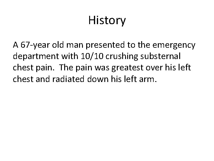 History A 67 -year old man presented to the emergency department with 10/10 crushing