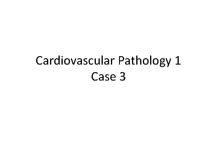 Cardiovascular Pathology 1 Case 3 