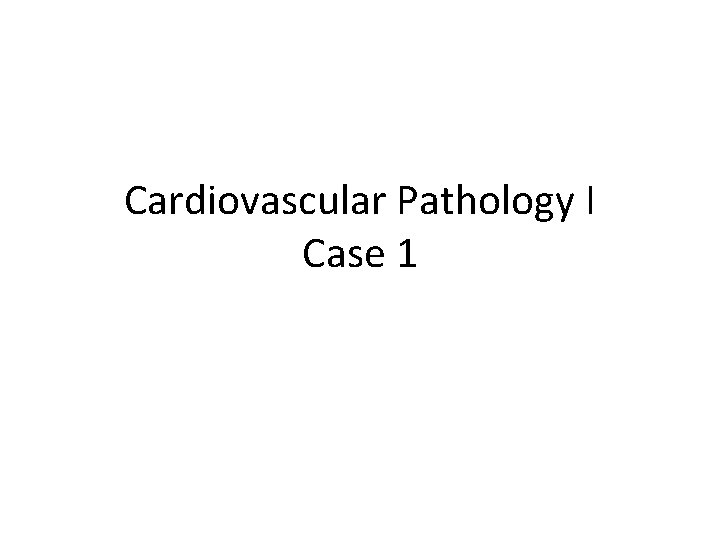 Cardiovascular Pathology I Case 1 