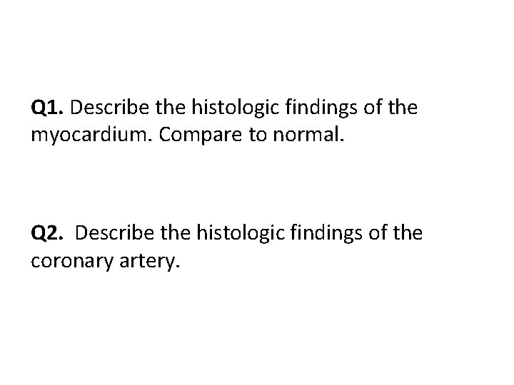 Q 1. Describe the histologic findings of the myocardium. Compare to normal. Q 2.