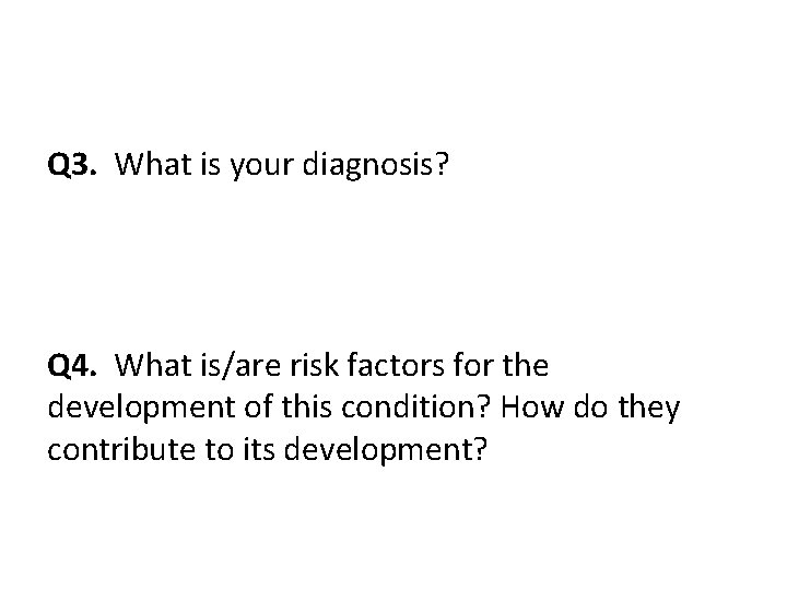 Q 3. What is your diagnosis? Q 4. What is/are risk factors for the