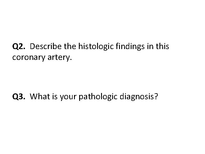 Q 2. Describe the histologic findings in this coronary artery. Q 3. What is