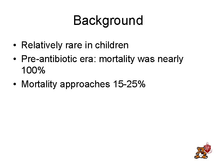Background • Relatively rare in children • Pre-antibiotic era: mortality was nearly 100% • Background • Relatively rare in children • Pre-antibiotic era: mortality was nearly 100% •