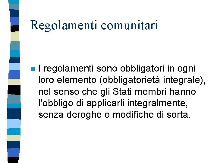 Regolamenti comunitari n I regolamenti sono obbligatori in ogni loro elemento (obbligatorietà integrale), nel