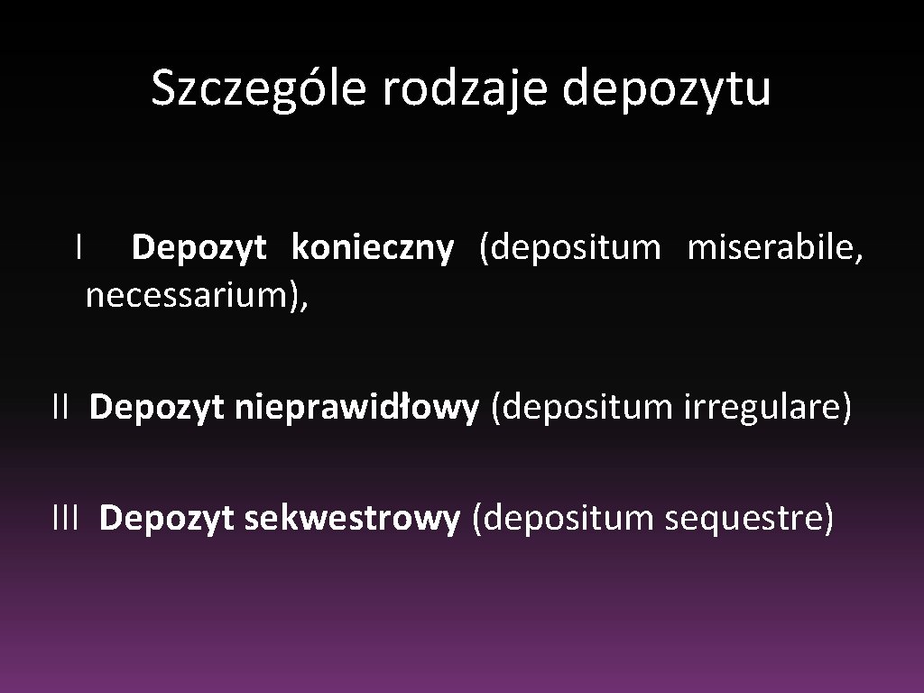 Szczególe rodzaje depozytu I Depozyt konieczny (depositum miserabile, necessarium), II Depozyt nieprawidłowy (depositum irregulare)