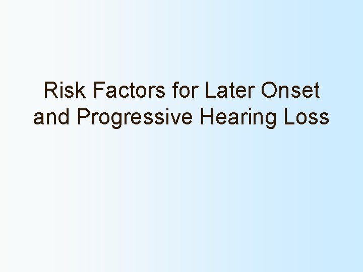 Risk Factors for Later Onset and Progressive Hearing Loss 