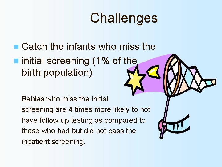 Challenges n Catch the infants who miss the n initial screening (1% of the