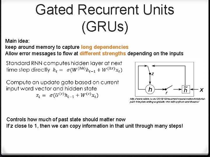Gated Recurrent Units (GRUs) Main idea: keep around memory to capture long dependencies Allow
