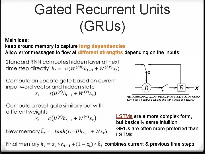 Gated Recurrent Units (GRUs) Main idea: keep around memory to capture long dependencies Allow