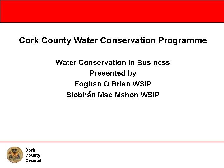 Cork County Water Conservation Programme Water Conservation in Business Presented by Eoghan O’Brien WSIP