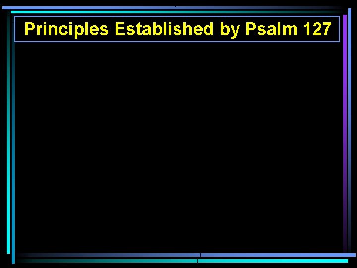 Principles Established by Psalm 127 Principles Established by Psalm 127