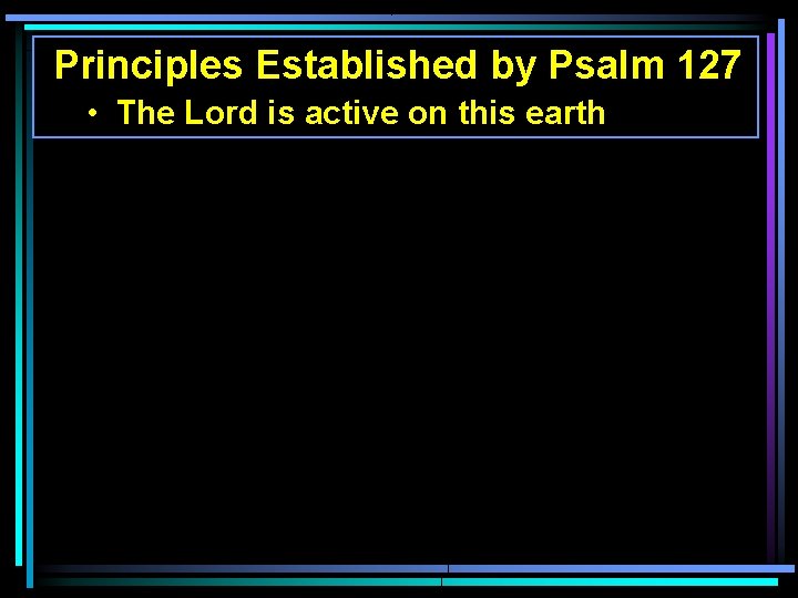 Principles Established by Psalm 127 • The Lord is active on this earth Principles Established by Psalm 127 • The Lord is active on this earth