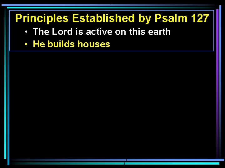 Principles Established by Psalm 127 • The Lord is active on this earth • Principles Established by Psalm 127 • The Lord is active on this earth •