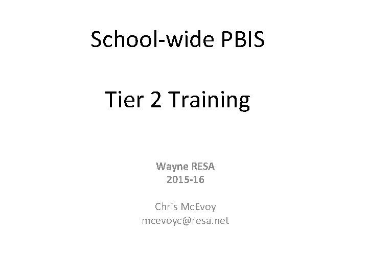 School-wide PBIS Tier 2 Training Wayne RESA 2015 -16 Chris Mc. Evoy mcevoyc@resa. net