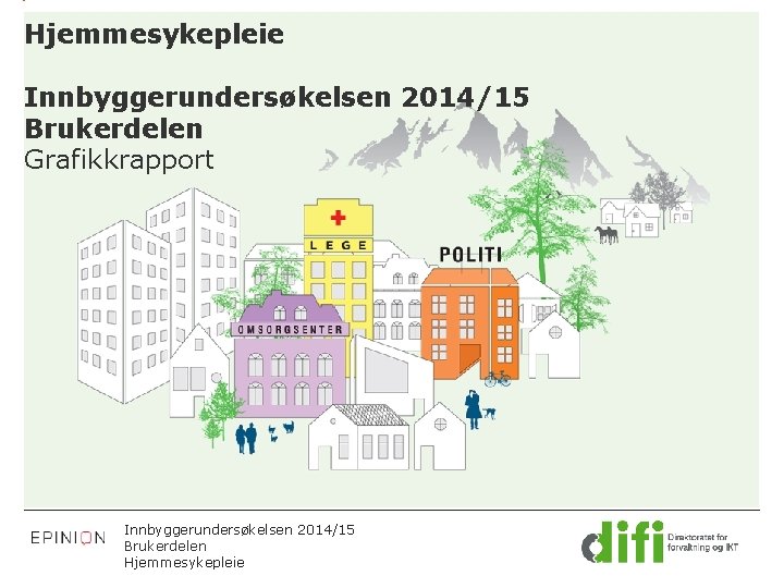 Hjemmesykepleie Innbyggerundersøkelsen 2014/15 Brukerdelen Grafikkrapport Innbyggerundersøkelsen 2014/15 Brukerdelen Hjemmesykepleie 