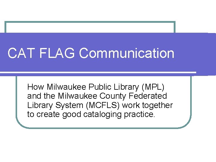 CAT FLAG Communication How Milwaukee Public Library (MPL) and the Milwaukee County Federated Library