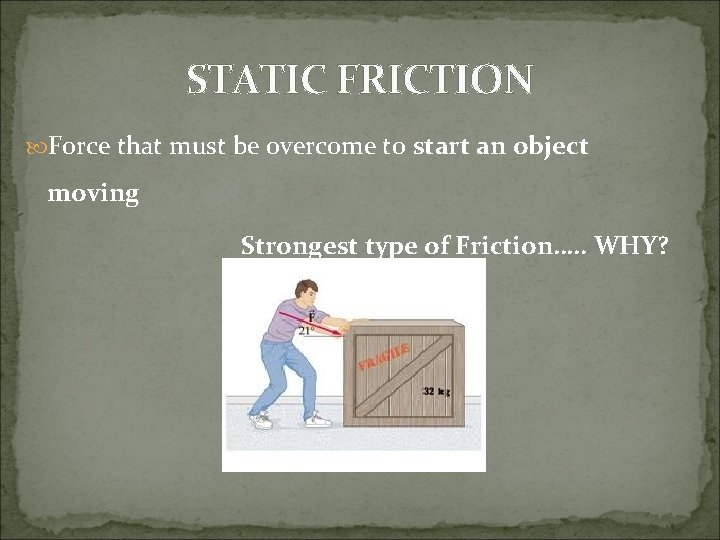 STATIC FRICTION Force that must be overcome to start an object moving Strongest type