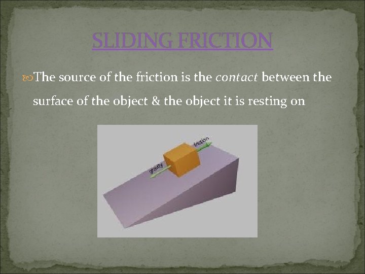 SLIDING FRICTION The source of the friction is the contact between the surface of