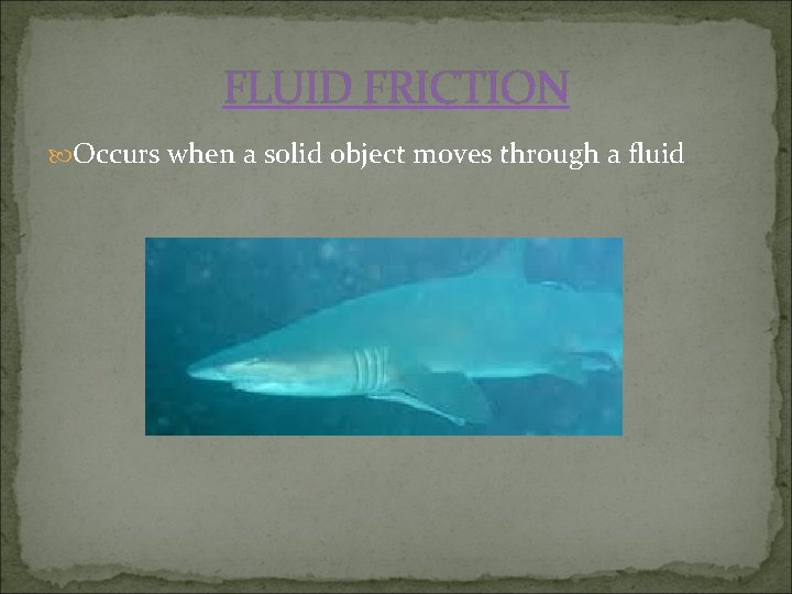 FLUID FRICTION Occurs when a solid object moves through a fluid 