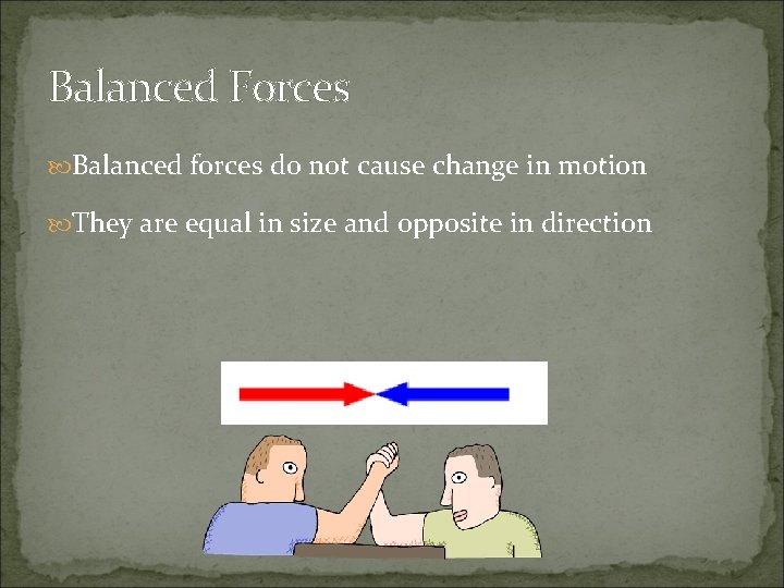 Balanced Forces Balanced forces do not cause change in motion They are equal in