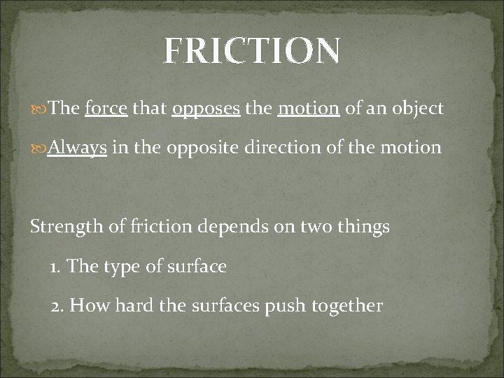 FRICTION The force that opposes the motion of an object Always in the opposite